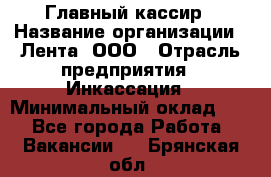 Главный кассир › Название организации ­ Лента, ООО › Отрасль предприятия ­ Инкассация › Минимальный оклад ­ 1 - Все города Работа » Вакансии   . Брянская обл.